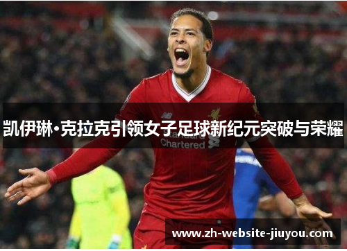 凯伊琳·克拉克引领女子足球新纪元突破与荣耀