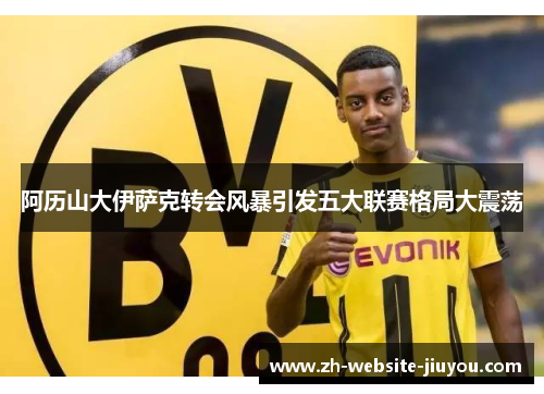 阿历山大伊萨克转会风暴引发五大联赛格局大震荡
