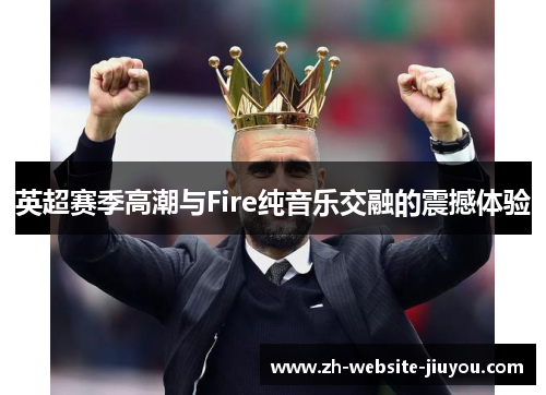 英超赛季高潮与Fire纯音乐交融的震撼体验