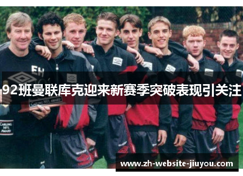 92班曼联库克迎来新赛季突破表现引关注