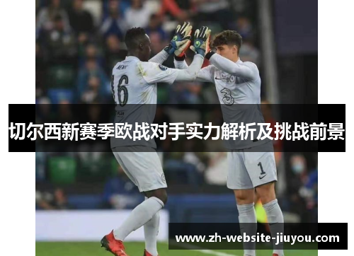 切尔西新赛季欧战对手实力解析及挑战前景