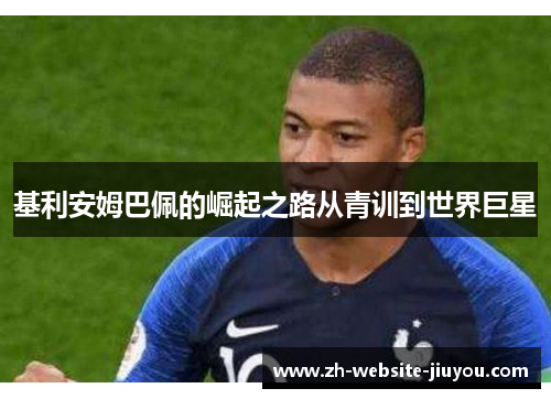 基利安姆巴佩的崛起之路从青训到世界巨星