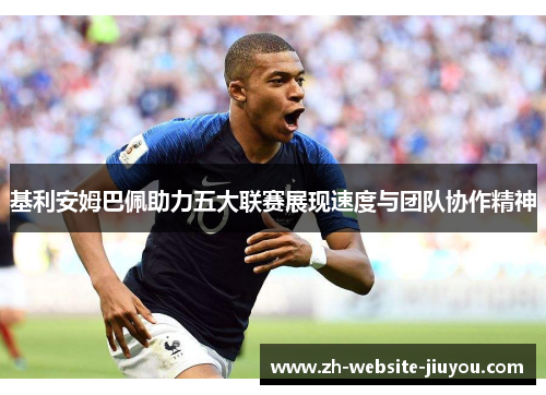 基利安姆巴佩助力五大联赛展现速度与团队协作精神