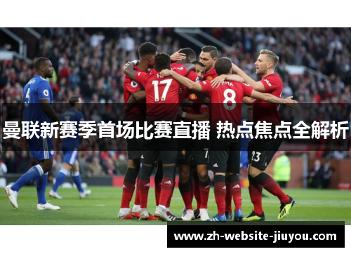 曼联新赛季首场比赛直播 热点焦点全解析